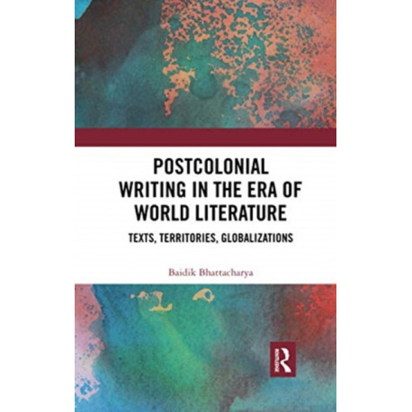 Postcolonial Writing in the Era of World Literature: Texts, Territories, Globalizations