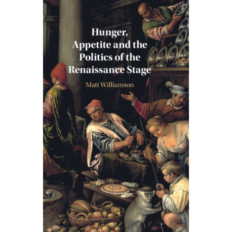 Hunger, Appetite and the Politics of the Renaissance Stage