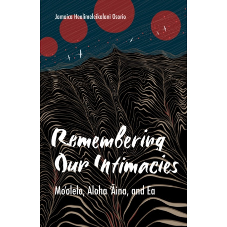 Remembering Our Intimacies: Mo'olelo, Aloha 'Aina, and Ea