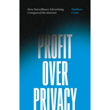 Profit Over Privacy: How Surveillance Advertising Conquered the Internet
