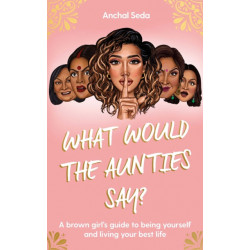 What Would the Aunties Say?: A brown girl's guide to being yourself and living your best life