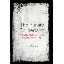 The Punjab Borderland: Mobility, Materiality and Militancy, 1947–1987