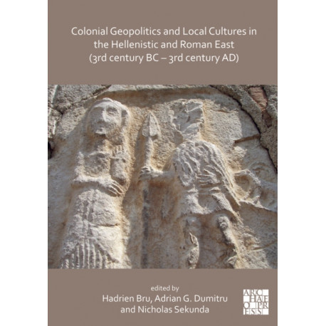 Colonial Geopolitics and Local Cultures in the Hellenistic and Roman East (3rd century BC – 3rd century AD): Geopolitique coloniale et cultures locales dans l’Orient hellenistique et romain (IIIe siecle av. J.-C. – IIIe siecle ap. J.-C.)