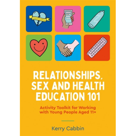 Relationships, Sex and Health Education 101: Activity Toolkit for Working with Young People Aged 11+