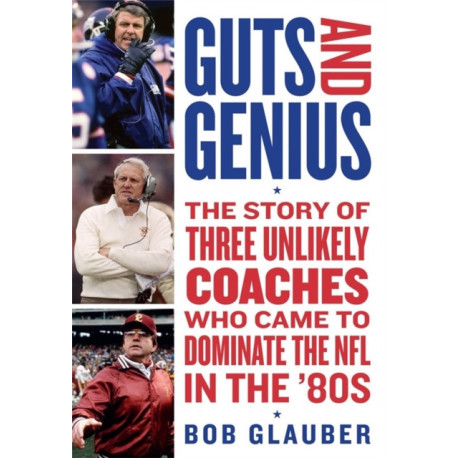 Guts and Genius: The Story of Three Unlikely Coaches Who Came to Dominate the NFL in the '80s
