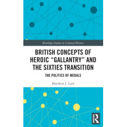 British Concepts of Heroic "Gallantry" and the Sixties Transition: The Politics of Medals