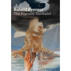 Roland Penrose: The Friendly Surrealist: The Friendly Surrealist