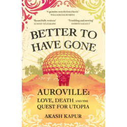 Better To Have Gone: Love, Death and the Quest for Utopia in Auroville