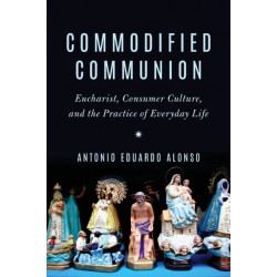 Commodified Communion: Eucharist, Consumer Culture, and the Practice of Everyday Life