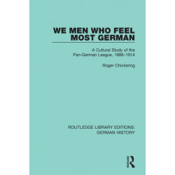 We Men Who Feel Most German: A Cultural Study of the Pan-German League, 1886-1914