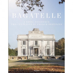 Bagatelle: A Princely Residence in Paris: Two Centuries of French Destinies
