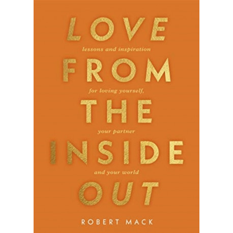 Love From the Inside Out: Lessons and Inspiration for Loving Yourself, Your Life, and Each Other
