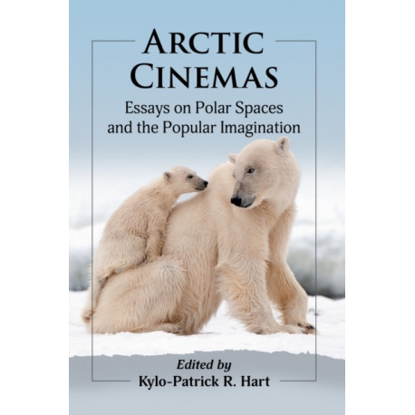 Arctic Cinemas: Essays on Polar Spaces and the Popular Imagination