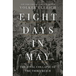 Eight Days in May - The Final Collapse of the Third Reich