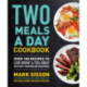 Two Meals a Day Cookbook: Over 100 Recipes to Lose Weight & Feel Great Without Hunger or Cravings