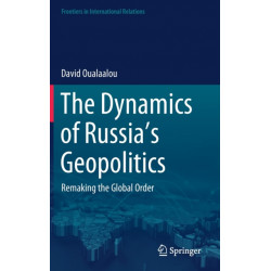 The Dynamics of Russia’s Geopolitics: Remaking the Global Order