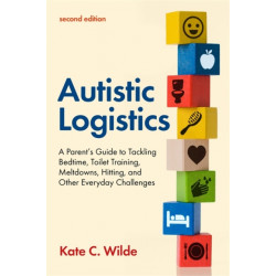 Autistic Logistics, Second Edition: A Parent's Guide to Tackling Bedtime, Toilet Training, Meltdowns, Hitting, and Other Everyday Challenges