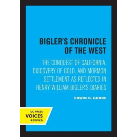 Bigler's Chronicle of the West: The Conquest of California, Discovery of Gold, and Mormon Settlement as Reflected in Henry William Bigler's Diaries