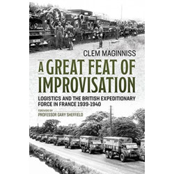 A A Great Feat of Improvisation: Logistics and the British Expeditionary Force in France 1939-1940