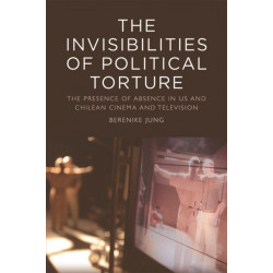 The Invisibilities of Political Torture: The Presence of Absence in US and Chilean Cinema and Television