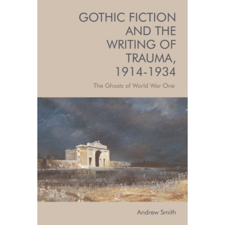 Gothic Fiction and the Writing of Trauma, 1914–1934: The Ghosts of World War One