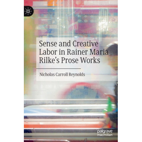 Sense and Creative Labor in Rainer Maria Rilke's Prose Works