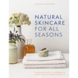 Natural Skincare For All Seasons: A Modern Guide to Growing & Making Plant-Based Products