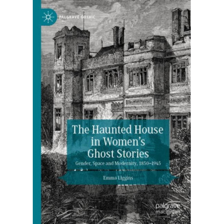 The Haunted House in Women’s Ghost Stories: Gender, Space and Modernity, 1850–1945