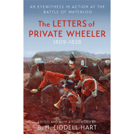The Letters of Private Wheeler: An eyewitness in action at the Battle of Waterloo