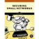 Cybersecurity for Small Networks: A No-Nonsense Guide for the Reasonably Paranoid
