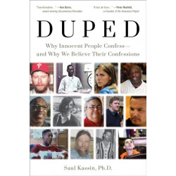 Duped: Why Innocent People Confess – and Why We Believe Their Confessions: Why Innocent People Confess - And Why We Believe Their Confessions