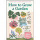 How to Grow a Garden: A beginner's guide to creating a thriving outdoor space