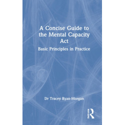 A Concise Guide to the Mental Capacity Act: Basic Principles in Practice