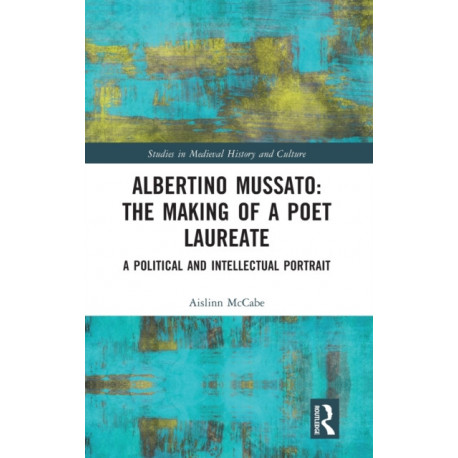 Albertino Mussato: The Making of a Poet Laureate: A Political and Intellectual Portrait