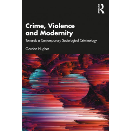 Crime, Violence and Modernity: Connecting Classical and Contemporary Practice in Sociological Criminology