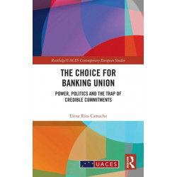 The Choice for Banking Union: Power, Politics and the Trap of Credible Commitments