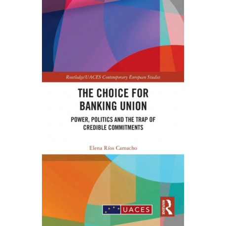 The Choice for Banking Union: Power, Politics and the Trap of Credible Commitments