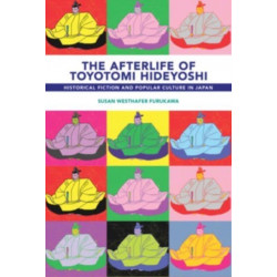 The Afterlife of Toyotomi Hideyoshi: Historical Fiction and Popular Culture in Japan