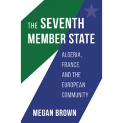 The Seventh Member State: Algeria, France, and the European Community