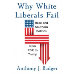 Why White Liberals Fail: Race and Southern Politics from FDR to Trump