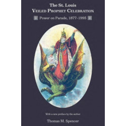The St. Louis Veiled Prophet Celebration: Volume 1: Power on Parade, 1877-1995