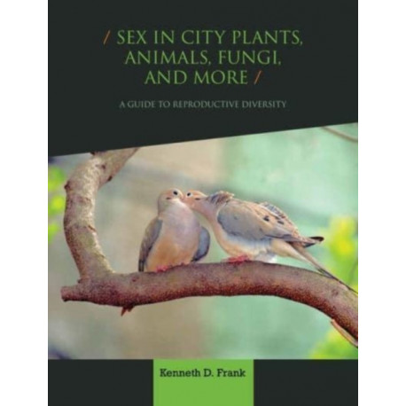 Sex in City Plants, Animals, Fungi, and More: A Guide to Reproductive Diversity