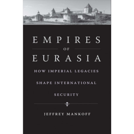Empires of Eurasia: How Imperial Legacies Shape International Security