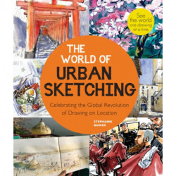The World of Urban Sketching: Celebrating the Evolution of Drawing and Painting on Location Around the Globe - New Inspirations to See Your World One Sketch at a Time