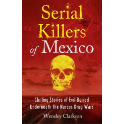 Serial Killers of Mexico: Chilling Stories of Evil Buried Beneath the Narco Drug Wars