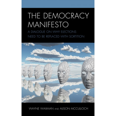 The Democracy Manifesto: A Dialogue on Why Elections Need to be Replaced with Sortition