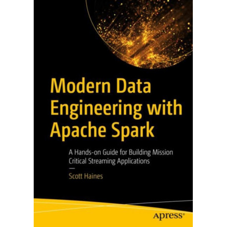 Modern Data Engineering with Apache Spark: A Hands-On Guide for Building Mission-Critical Streaming Applications