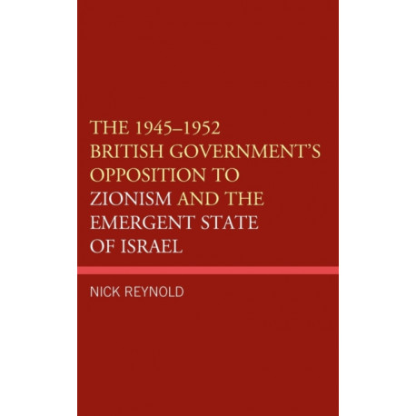 The 1945–1952 British Government's Opposition to Zionism and the Emergent State of Israel