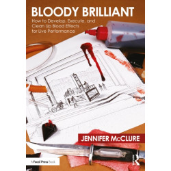 Bloody Brilliant: How to Develop, Execute, and Clean Up Blood Effects for Live Performance: How to Develop, Execute, and Clean Up Blood Effects for Live Performance