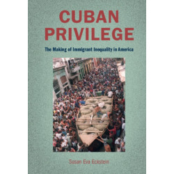 Cuban Privilege: The Making of Immigrant Inequality in America